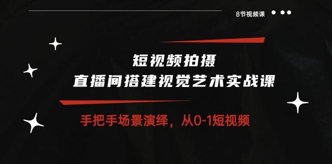 短视频拍摄+直播间搭建视觉艺术实战课：手把手场景演绎 从0-1短视频-8节课-小鹏项目网