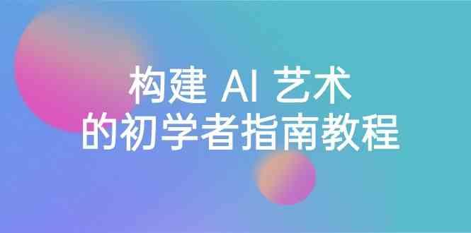 Stable Diffusion 101：构建 AI 艺术的初学者指南教程-16节课-中英字幕-小鹏项目网