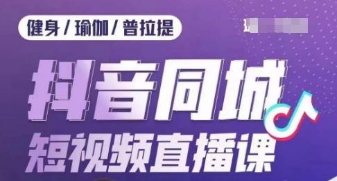 健身行业抖音同城短视频直播课，通过抖音低成本获客提升业绩，门店标准化流程承接流量-小鹏项目网