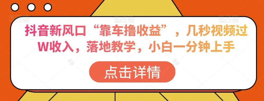 抖音新风口“靠车撸收益”，几秒视频过W收入，落地教学，小白一分钟上手【揭秘】-小鹏项目网
