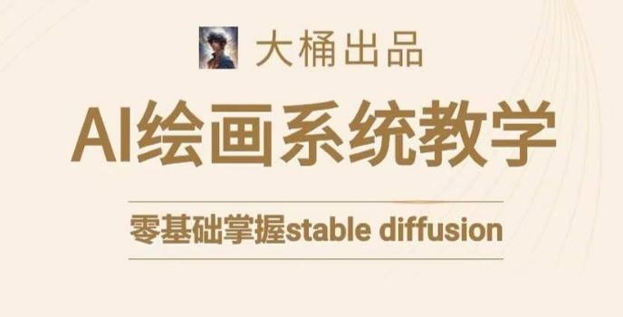 大桶的stable diffusion系统课程，零基础系统性学习AI绘画，小白也能轻松上手-小鹏项目网