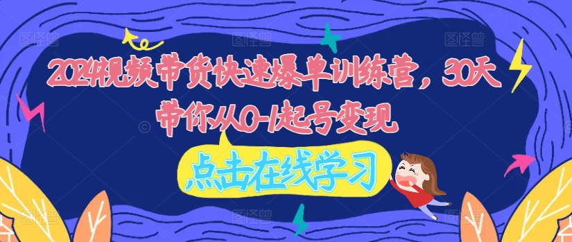 2024视频带货快速爆单训练营，30天带你从0-1起号变现-小鹏项目网