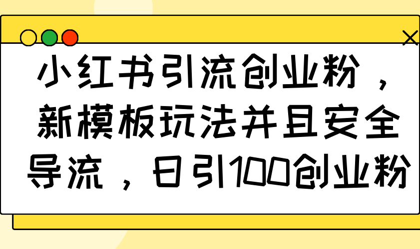 小红书引流创业粉，新模板玩法并且安全导流，日引100创业粉-小鹏项目网
