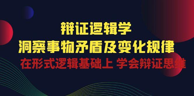 辩证 逻辑学 | 洞察 事物矛盾及变化规律  在形式逻辑基础上 学会辩证思维-小鹏项目网