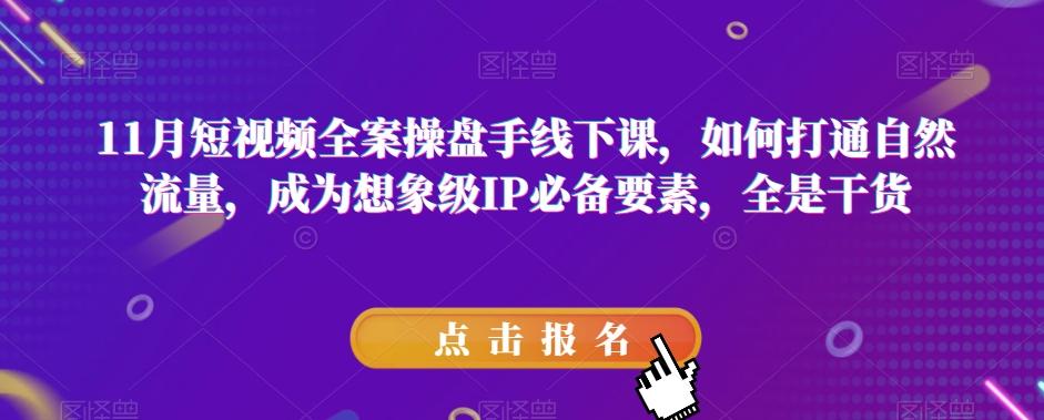 11月短视频全案操盘手线下课，如何打通自然流量，成为想象级IP必备要素，全是干货-小鹏项目网