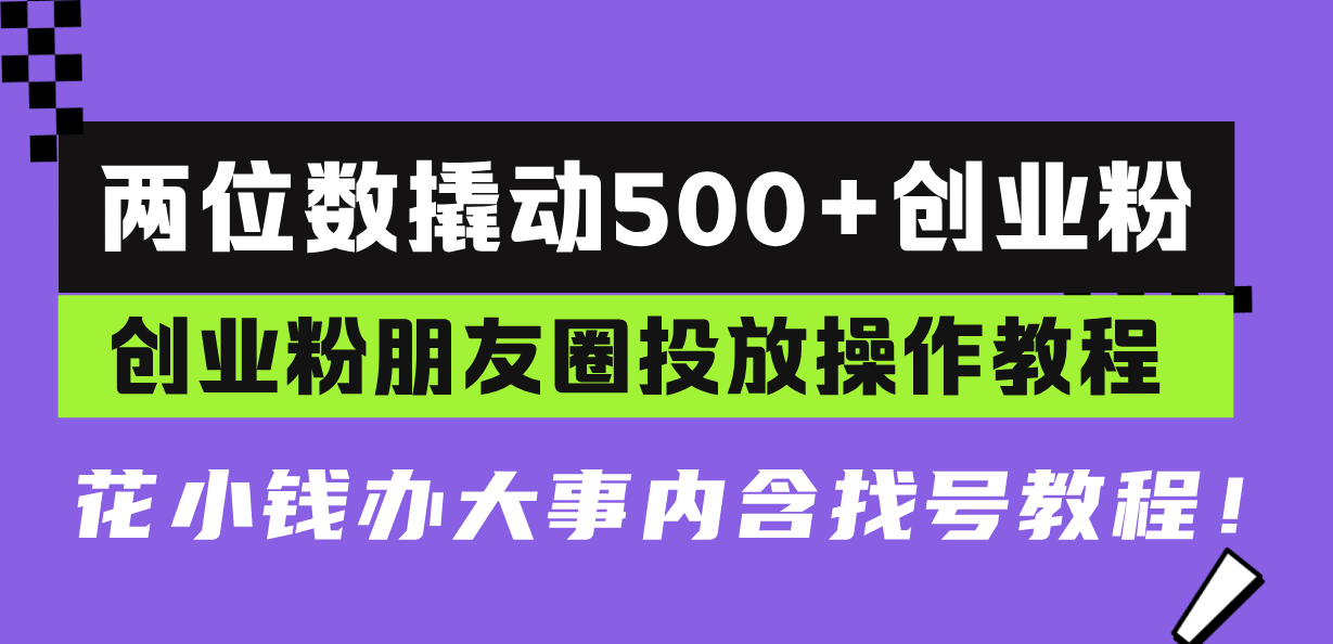 两位数撬动500+创业粉，创业粉朋友圈投放操作教程，花小钱办大事内含找…-小鹏项目网