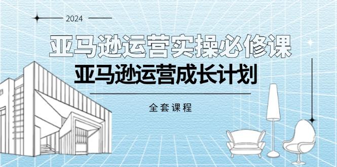 亚马逊运营实操必修课，亚马逊运营成长计划(全套课程-小鹏项目网