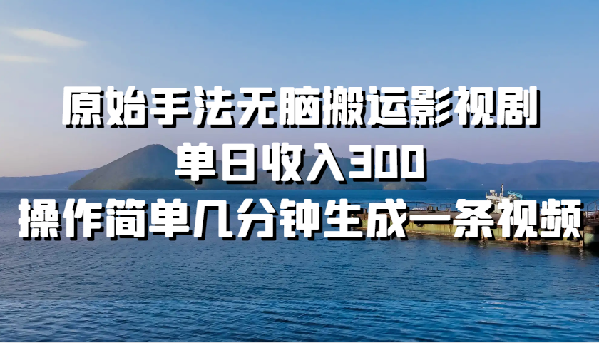 原始手法无脑搬运影视剧，单日收入300，操作简单几分钟生成一条视频-小鹏项目网