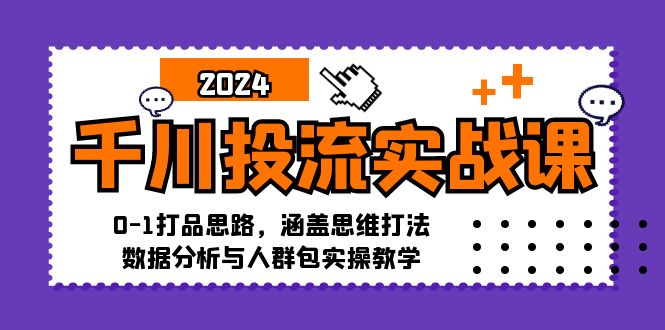 千川投流实战课：0-1打品思路，涵盖思维打法、数据分析与人群包实操教学-小鹏项目网