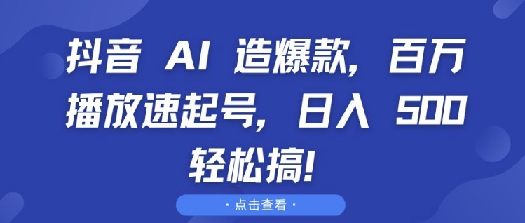 抖音 AI 造爆款，百万播放速起号，日入5张 轻松搞【揭秘】-小鹏项目网