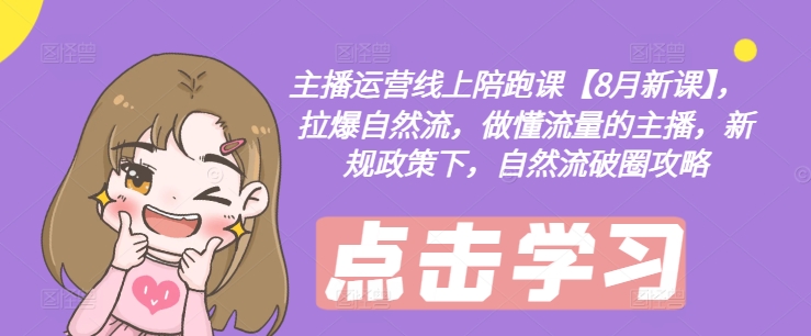 主播运营线上陪跑课【8月新课】，拉爆自然流，做懂流量的主播，新规政策下，自然流破圈攻略-小鹏项目网