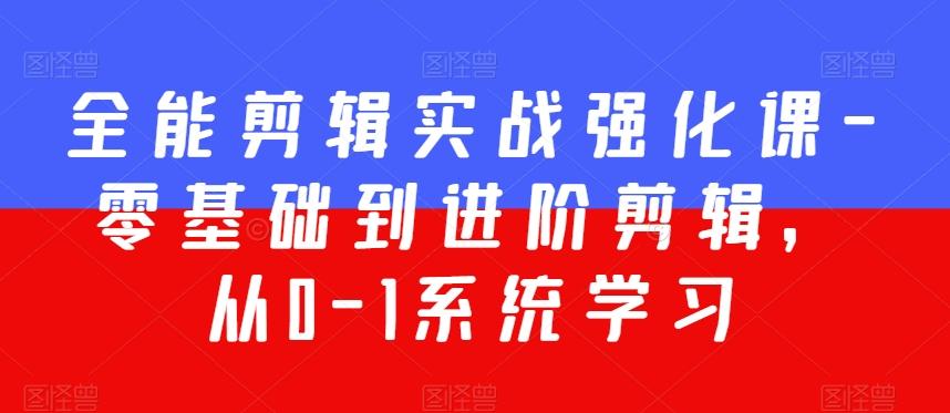 全能剪辑实战强化课-零基础到进阶剪辑，从0-1系统学习，200节课程加强版！-小鹏项目网