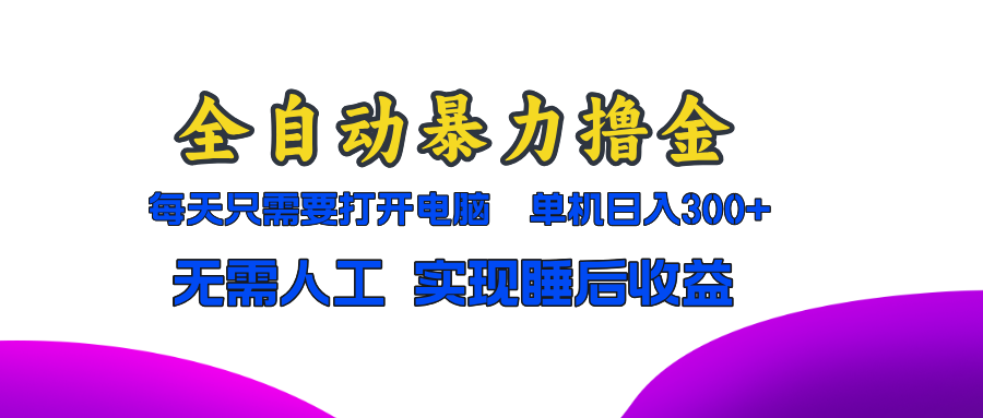 全自动暴力撸金，只需要打开电脑，单机日入300+无需人工，实现睡后收益-小鹏项目网