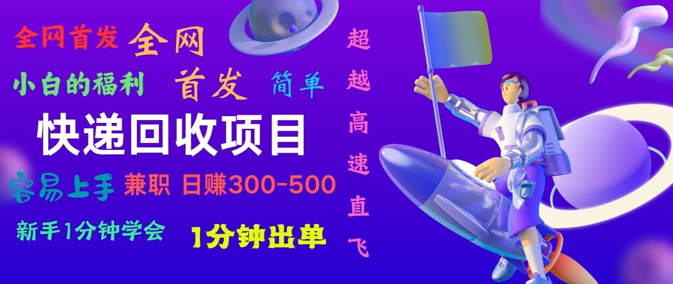 快递回收项目，小白一分钟学会，一分钟出单，可长期干，日赚300~800-小鹏项目网