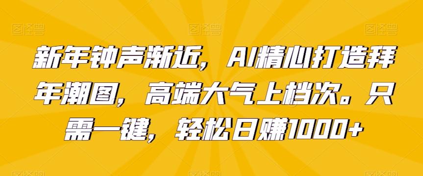 新年钟声渐近，AI精心打造拜年潮图，高端大气上档次。只需一键，轻松日赚1000+【揭秘】-小鹏项目网