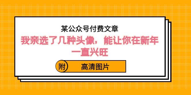 某公众号付费文章：我亲选了几种头像，能让你在新年一直兴旺（附高清图片）-小鹏项目网