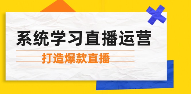 系统学习直播运营：掌握起号方法、主播能力、小店随心推，打造爆款直播-小鹏项目网
