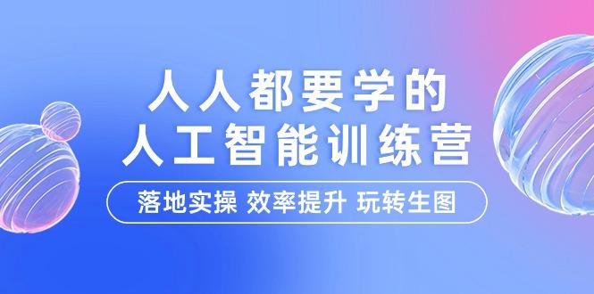 (9872期)人人都要学的-人工智能特训营，落地实操 效率提升 玩转生图(22节课)-小鹏项目网