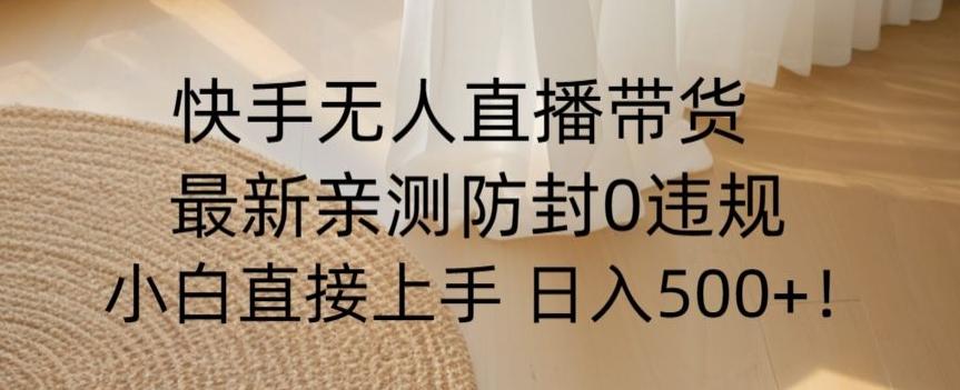 快手无人直播带货从0-1落地教学，最新防封0粉开播，小白可上手日入500+【揭秘】-小鹏项目网