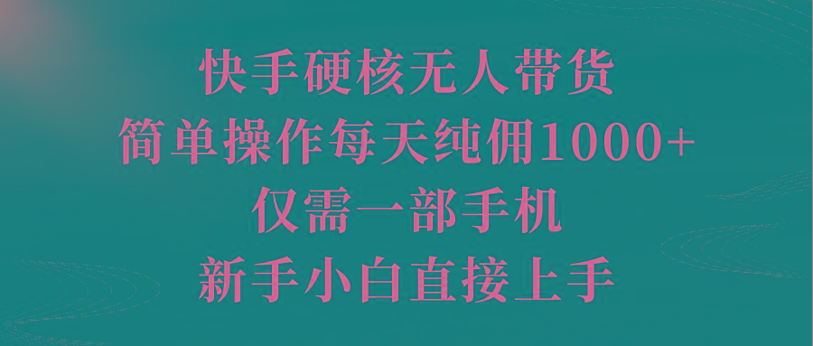 (9861期)快手硬核无人带货，简单操作每天纯佣1000+,仅需一部手机，新手小白直接上手-小鹏项目网