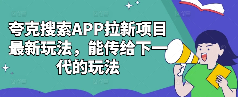 夸克搜索APP拉新项目最新玩法，能传给下一代的玩法-小鹏项目网