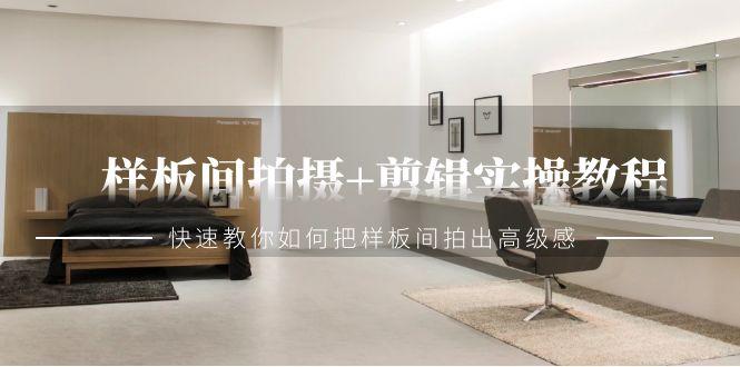 样板间拍摄+剪辑实操教程，快速教你如何把样板间拍出高级感(51节课)-小鹏项目网