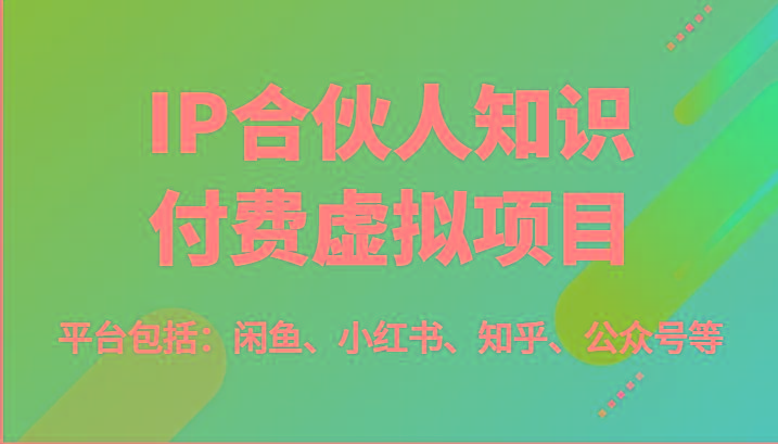 IP合伙人知识付费虚拟项目，包括：闲鱼、小红书、知乎、公众号等(51节)-小鹏项目网