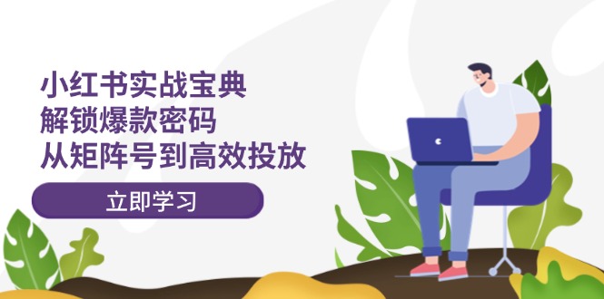 小红书实战宝典：解锁爆款密码，从矩阵号到高效投放-小鹏项目网