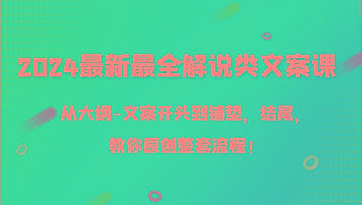 2024最新最全解说类文案课，从大纲-文案开头到铺垫，结尾，教你原创整套流程！-小鹏项目网