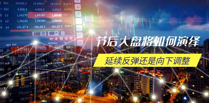 节后大盘将如何演绎，延续反弹还是向下调整，关键时间点和空间位待解-小鹏项目网