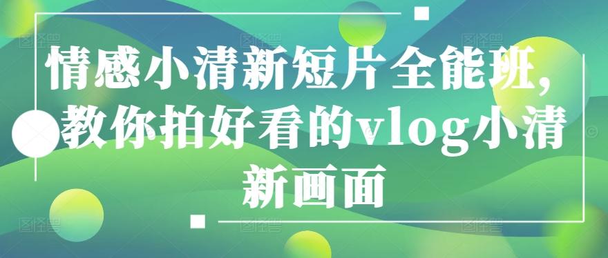 情感小清新短片全能班，教你拍好看的vlog小清新画面-小鹏项目网