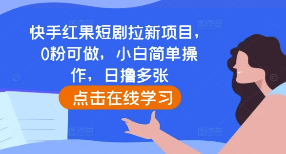快手红果短剧拉新项目，0粉可做，小白简单操作，日撸多张-小鹏项目网