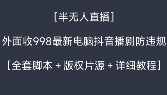 外面收998最新半无人直播电脑抖音播剧防违规【全套脚本＋版权片源＋详细教程】-小鹏项目网