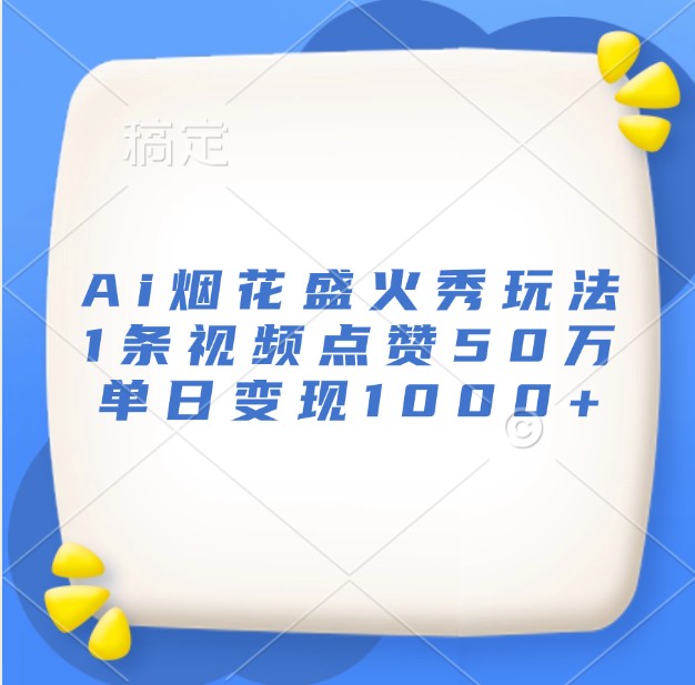 Ai烟花盛火秀玩法，1条视频点赞50万，单日变现1000+-小鹏项目网