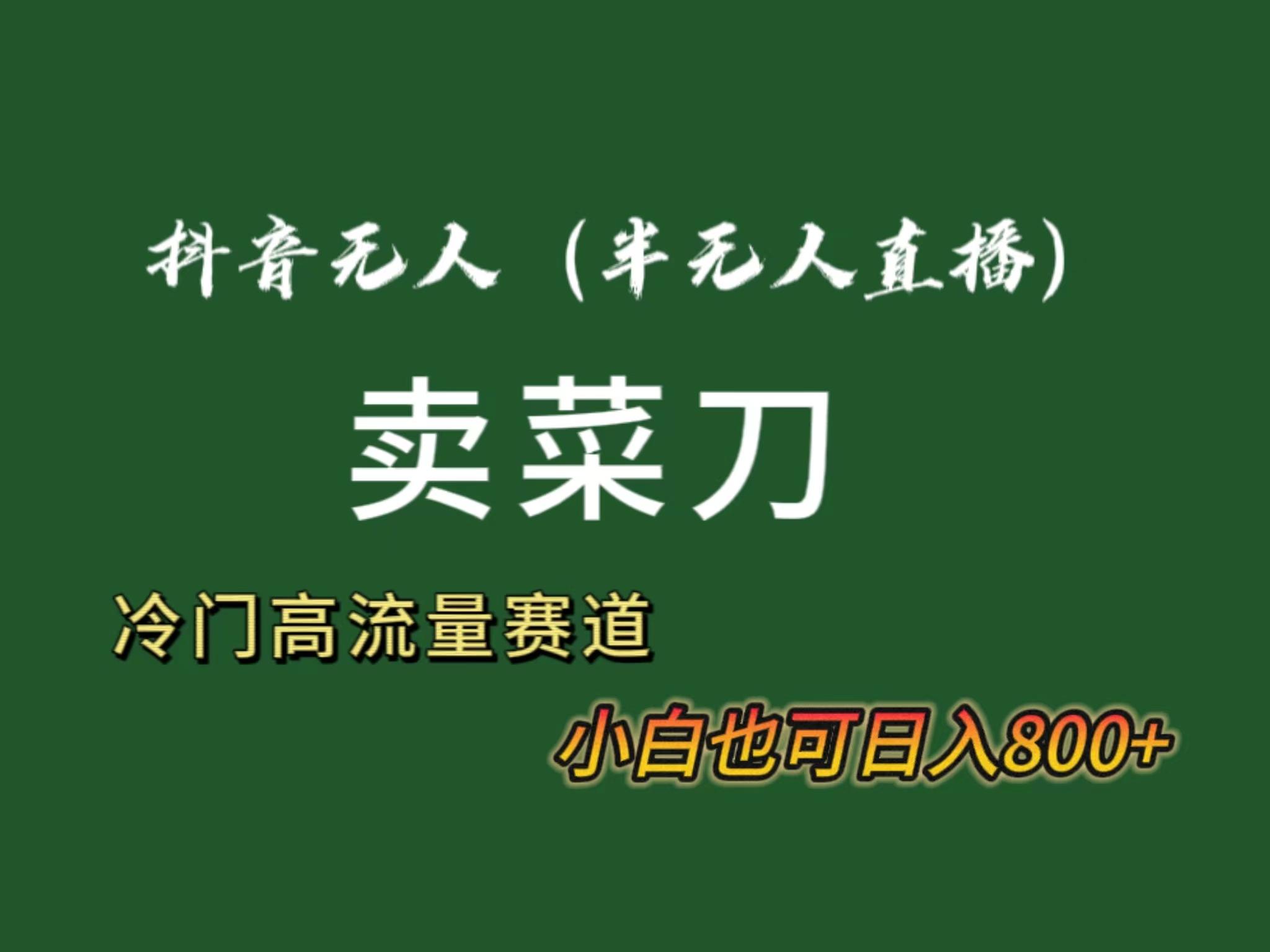 抖音无人(半无人)直播卖菜刀日入800+！冷门品流量大，全套教程+软件！-小鹏项目网