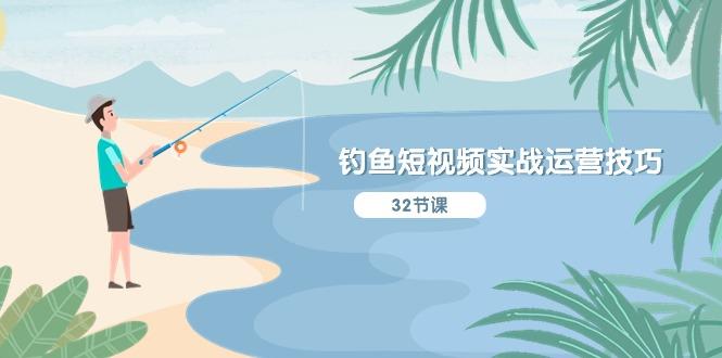 钓鱼短视频实战运营技巧，系统性讲解定位ip策划  能听懂，能落地，能实操-小鹏项目网