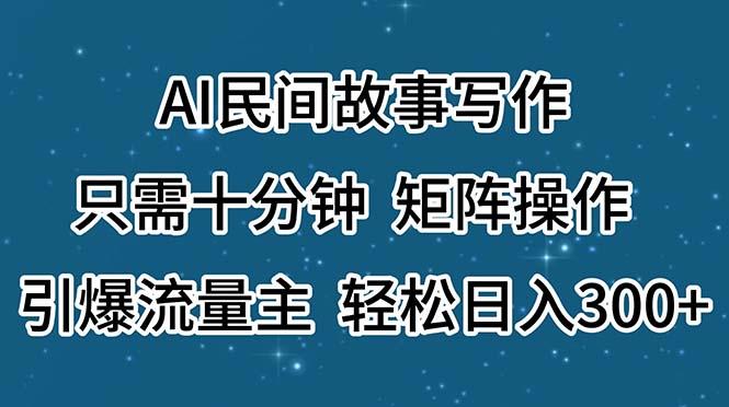 AI民间故事写作，只需十分钟，矩阵操作，引爆流量主，轻松日入300+-小鹏项目网