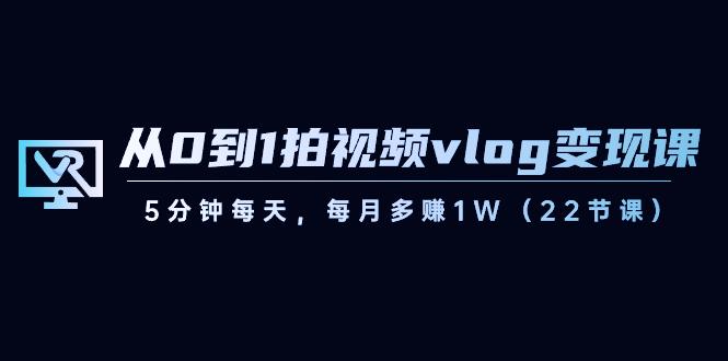 从0到1拍视频vlog变现课，5分钟每天，每月多赚1W（22节课）-小鹏项目网