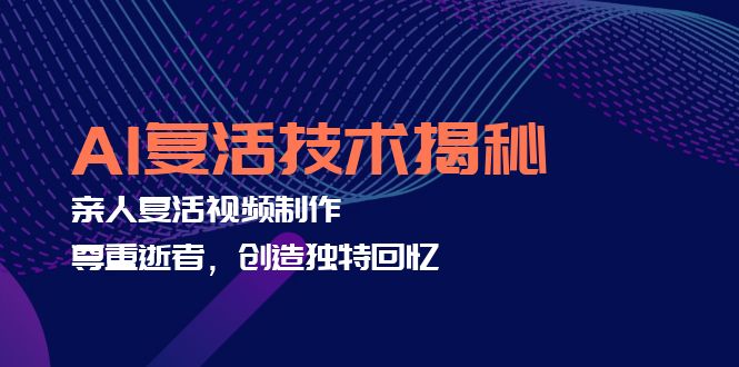 AI复活技术揭秘：亲人复活视频制作，尊重逝者，创造独特回忆-小鹏项目网