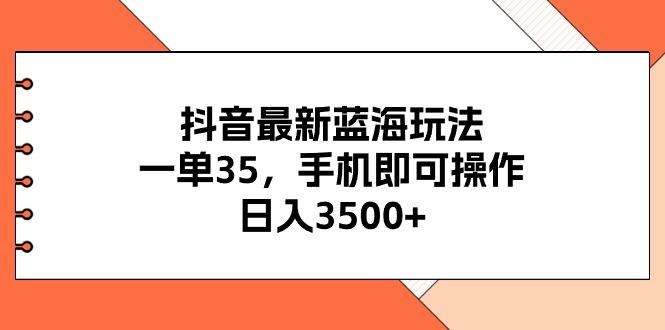 抖音最新蓝海玩法，一单35，手机即可操作，日入3500+，不了解一下真是…-小鹏项目网