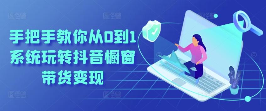 手把手教你从0到1系统玩转抖音橱窗带货变现-小鹏项目网