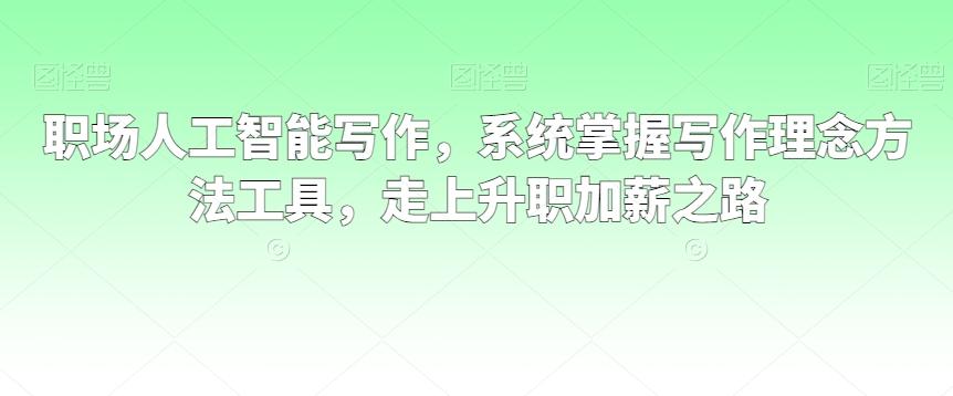 职场人工智能写作，系统掌握写作理念方法工具，走上升职加薪之路-小鹏项目网