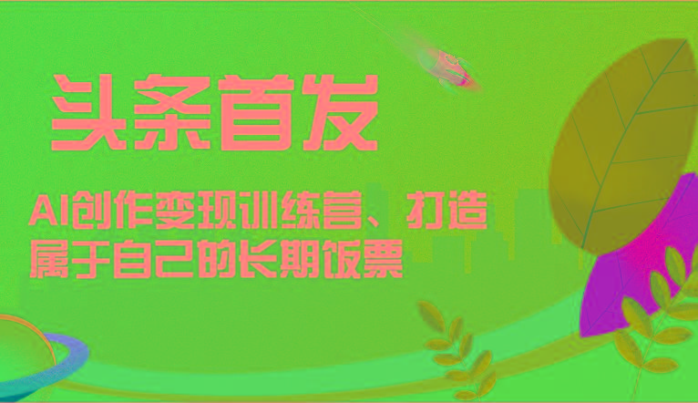 头条首发 AI创作变现训练营，打造属于自己的长期饭票-小鹏项目网