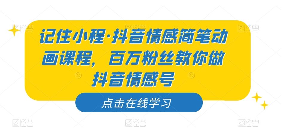 记住小程·抖音情感简笔动画课程，百万粉丝教你做抖音情感号-小鹏项目网
