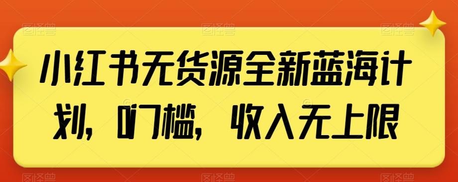 小红书无货源全新蓝海计划，0门槛，收入无上限【揭秘】-小鹏项目网