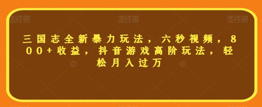 三国志全新暴力玩法，六秒视频，800+收益，抖音游戏高阶玩法，轻松月入过万【揭秘】-小鹏项目网