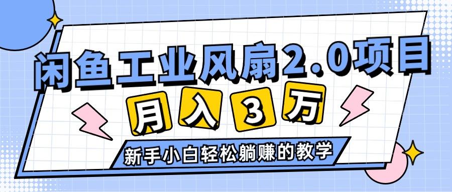 2024年6月最新闲鱼工业风扇2.0项目，轻松月入3W+，新手小白躺赚的教学-小鹏项目网