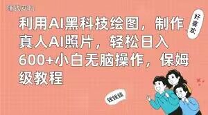 利用AI黑科技绘图，制作真人AI照片，轻松日入600+小白无脑操作，保姆级教程【揭秘】-小鹏项目网