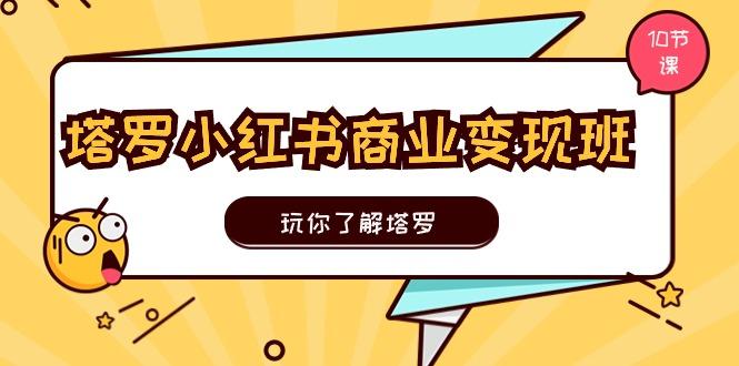 塔罗小红书商业变现实操班，玩你了解塔罗，玩转小红书塔罗变现(10节课-小鹏项目网