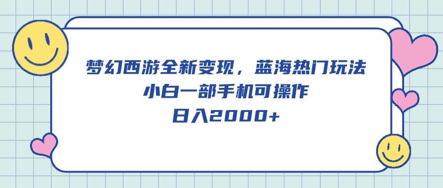 梦幻西游全新变现，蓝海热门玩法，小白一部手机可操作，日入2000+-小鹏项目网